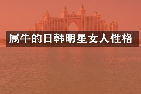 属牛的日韩明星女人性格