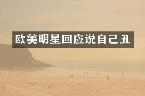 欧美明星回应说自己丑