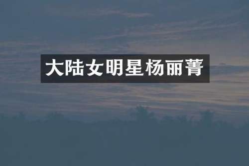 大陆女明星杨丽菁