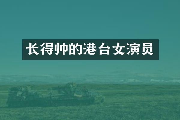 长得帅的港台女演员