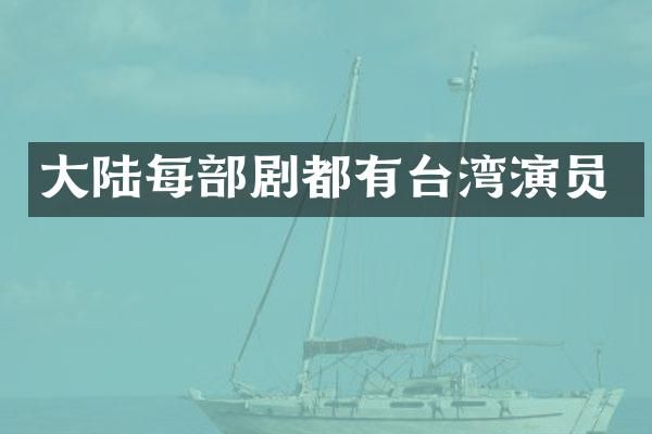 大陆每部剧都有台湾演员