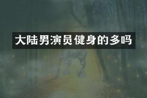 大陆男演员健身的多吗