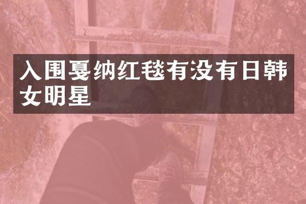 入围戛纳红毯有没有日韩女明星