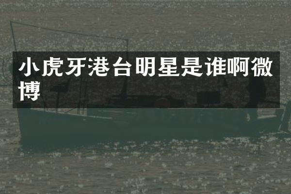 小虎牙港台明星是谁啊微博