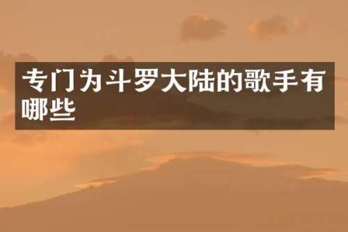 专门为斗罗大陆的歌手有哪些