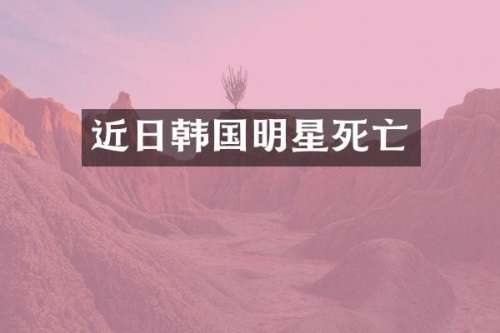 近日韩国明星死亡