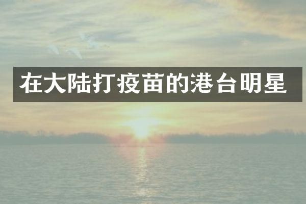 在大陆打疫苗的港台明星
