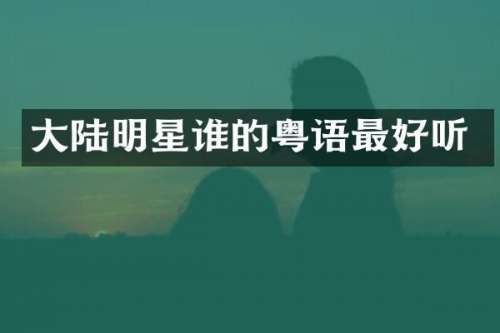 大陆明星谁的粤语最好听