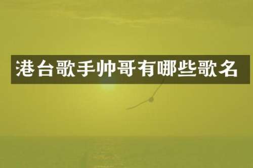 港台歌手帅哥有哪些歌名
