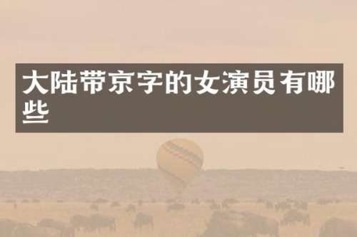 大陆带京字的女演员有哪些