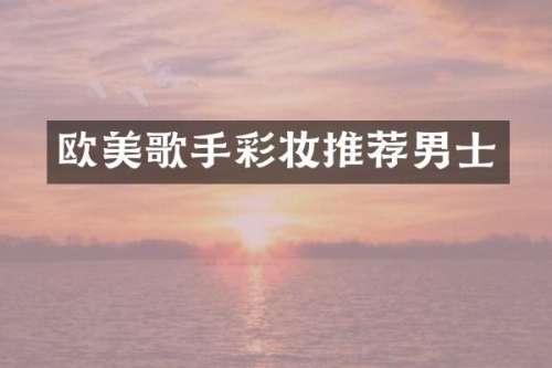 欧美歌手彩妆推荐男士