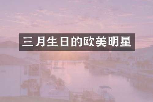 三月生日的欧美明星