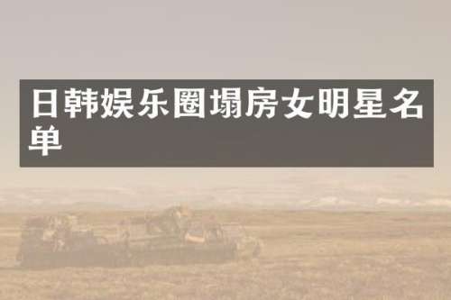 日韩娱乐圈塌房女明星名单