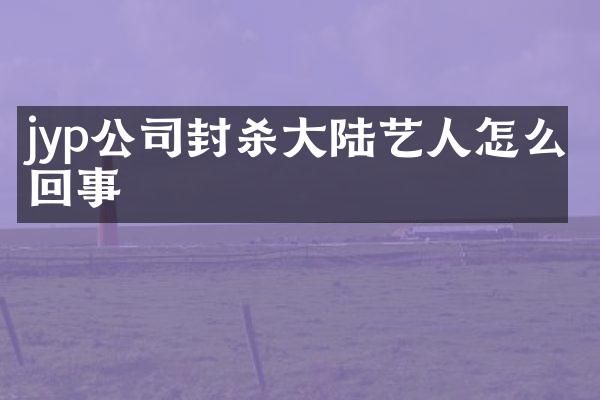jyp公司封杀大陆艺人怎么回事
