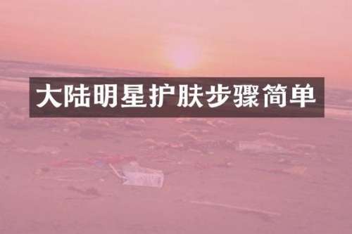 大陆明星护肤步骤简单
