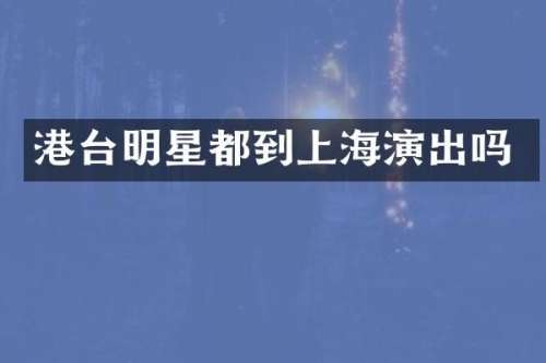 港台明星都到上海演出吗