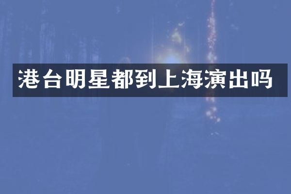 港台明星都到上海演出吗