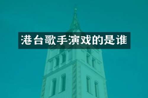 港台歌手演戏的是谁