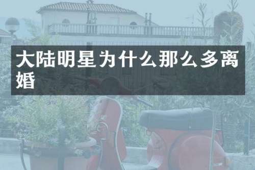 大陆明星为什么那么多离婚