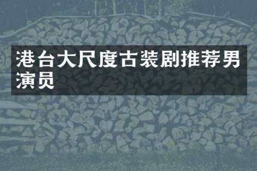 港台古装剧推荐男演员