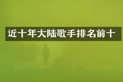 近十年大陆歌手排名前十