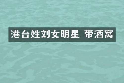 港台姓刘女明星 带酒窝