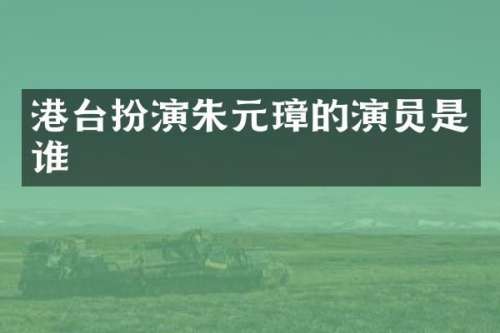 港台扮演朱元璋的演员是谁