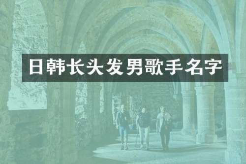 日韩长头发男歌手名字