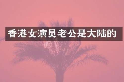 香港女演员老公是大陆的