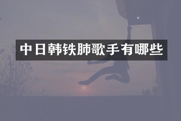 中日韩铁肺歌手有哪些