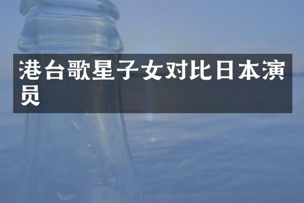 港台歌星子女对比日本演员