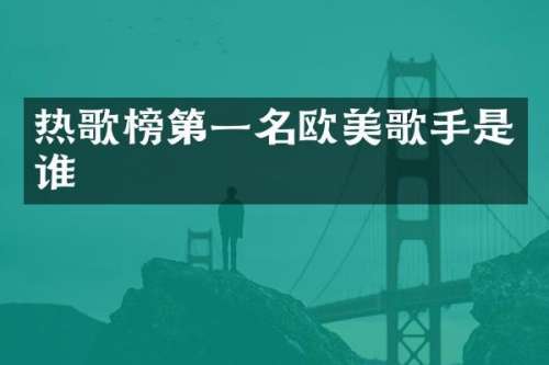 热歌榜第一名欧美歌手是谁