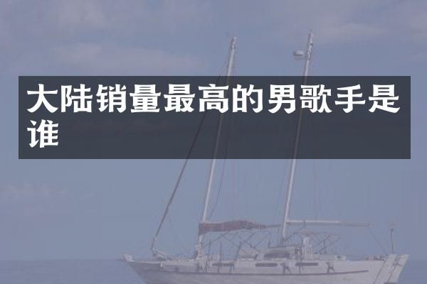 大陆销量最高的男歌手是谁