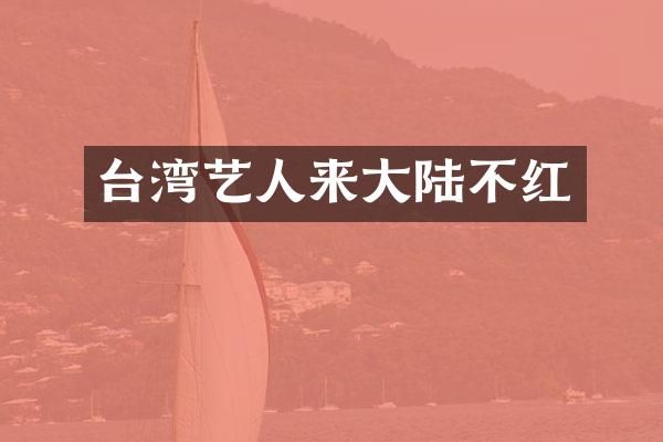 台湾艺人来大陆不红