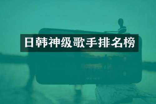 日韩神级歌手排名榜