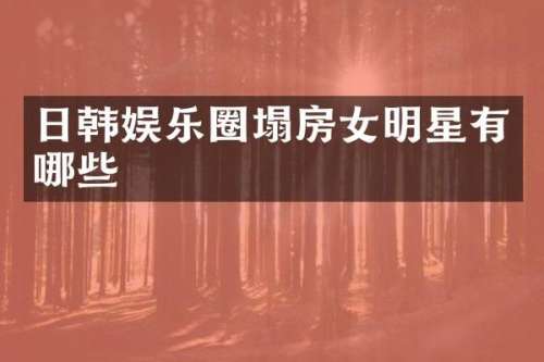 日韩娱乐圈塌房女明星有哪些