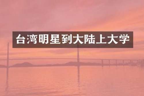台湾明星到大陆上大学