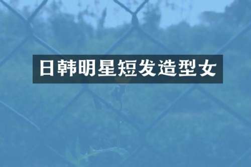 日韩明星短发造型女