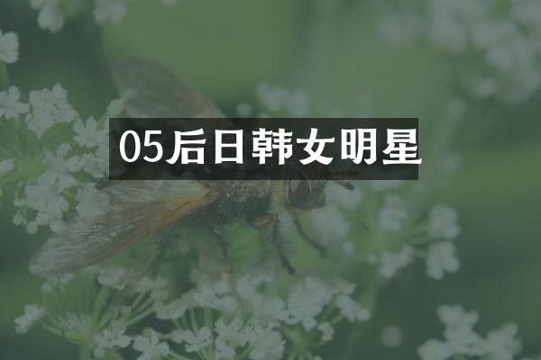05后日韩女明星