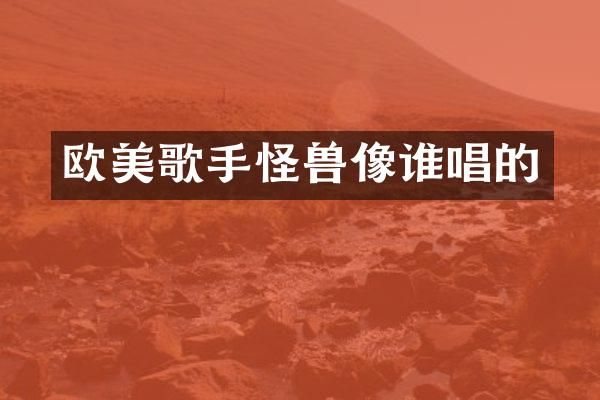 欧美歌手怪兽像谁唱的