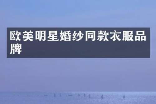 欧美明星婚纱同款衣服品牌