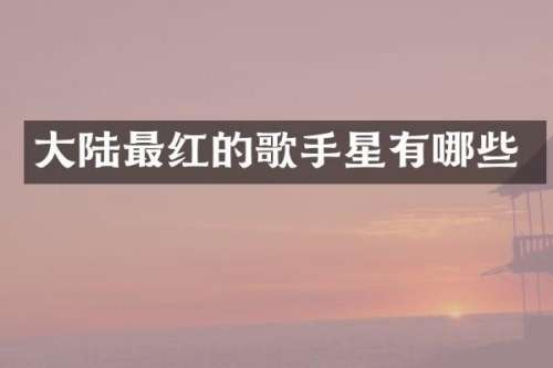 大陆最红的歌手星有哪些
