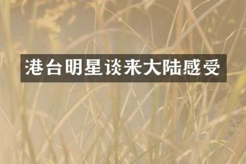 港台明星谈来大陆感受