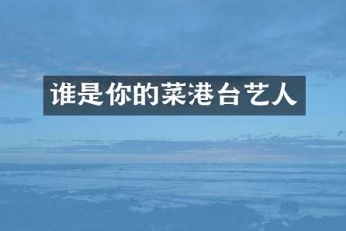 谁是你的菜港台艺人
