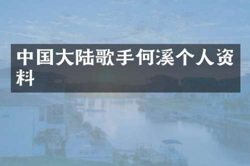 中国大陆歌手何溪个人资料