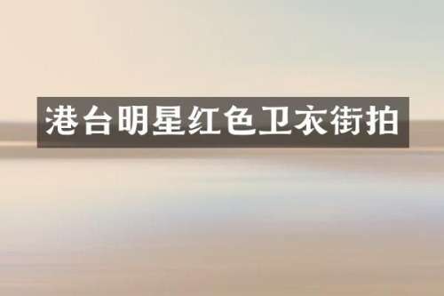 港台明星红色卫衣街拍
