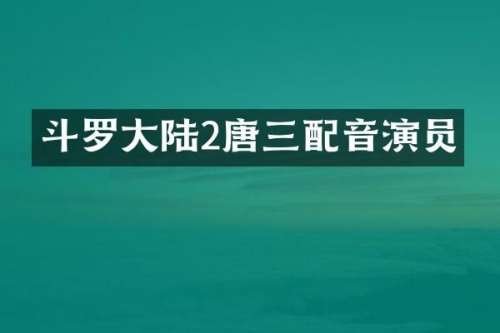斗罗大陆2唐三配音演员
