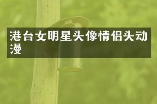 港台女明星头像情侣头动漫