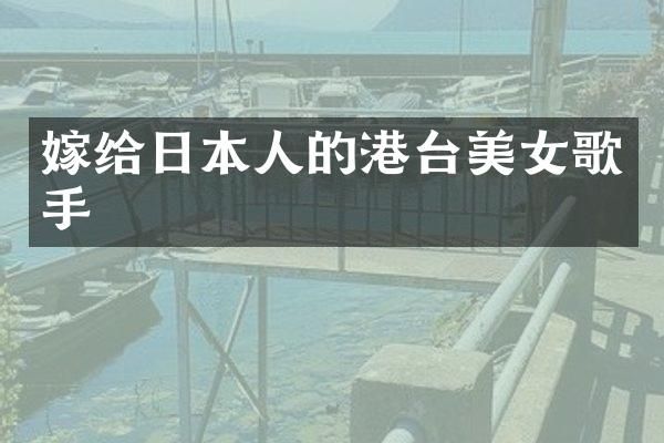 嫁给日本人的港台歌手