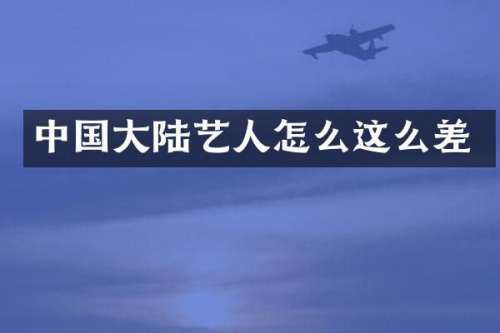 中国大陆艺人怎么这么差